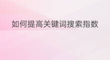 如何提高关键词搜索指数 关键词指数包括哪些