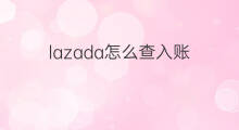 lazada怎么查入账 tiktok入账怎么