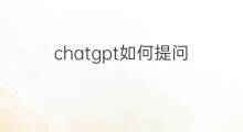 chatgpt如何提问 如何向chatgpt有效提问