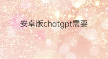 安卓版chatgpt需要花钱吗 chatgpt安卓手机版需要收费吗