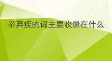 辛弃疾的词主要收录在什么 辛弃疾的词主要收录在哪