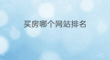 买房哪个网站排名 买房哪个网站排名靠后呢