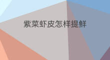 紫菜虾皮怎样提鲜 虾皮油提鲜吗