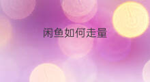 闲鱼如何走量 什么是走闲鱼