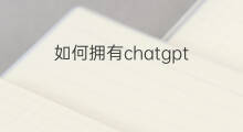 如何拥有chatgpt 如何拥有抖音