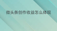 微头条创作收益怎么体现 微头条怎么查看创作收益