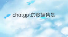 chatgpt的数据集是怎么来的 chatgpt数据怎么来的