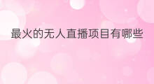 最火的无人直播项目有哪些 最火的无人直播项目叫什么