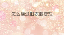 怎么通过旧衣服变现 旧衣服回收怎么赚钱
