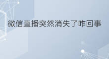 微信直播突然消失了咋回事 微信直播吵架咋回事
