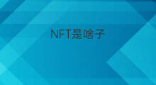 NFT是啥子 nft合成是啥子
