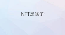NFT是啥子 nft合成是啥子