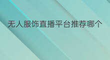 无人服饰直播平台推荐哪个 无人直播伴侣推荐哪个