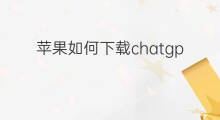 苹果如何下载chatgpt 苹果如何下载ChatGPT