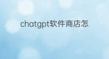 chatgpt软件商店怎么找不到(chatgpt为什么在商店找不到)