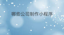 哪些公司制作小程序 小程序制作哪些好办