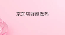 京东店群能做吗 京东店群能做什么活动