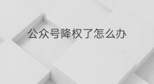 公众号降权了怎么办 隐形降权了怎么办