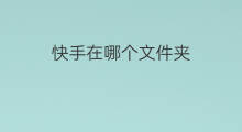 快手在哪个文件夹 快手的文件夹是哪个文件夹