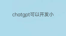 chatgpt可以开发小程序吗 论坛小程序开发可以吗