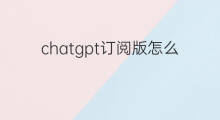 chatgpt订阅版怎么付费 chatgpt付费订阅有什么功能
