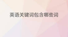 英语关键词包含哪些词 关键词包含哪些内容