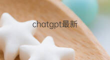 chatgpt最新 chatgpt最新动态