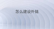 怎么建设外链 怎么搜索外链建设