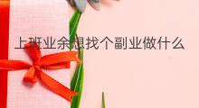 上班业余想找个副业做什么 想找点副业做什么好呢