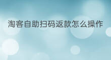 淘客自助扫码返款怎么操作 淘客自助扫码返款是真的吗
