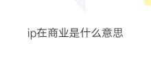 ip在商业是什么意思 IP在商业里面是什么意思