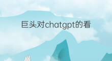 巨头对chatgpt的看法 各巨头布局chatgpt
