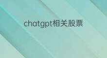 chatgpt相关股票 chatgpt相关的股票