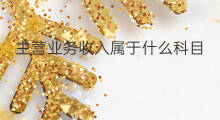 主营业务收入属于什么科目 主营业务收入属于什么类科目