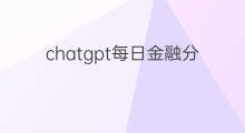 chatgpt每日金融分析(chatgpt有限额吗)