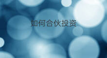如何合伙投资 投资人和合伙人的区别