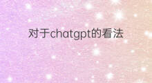 对于chatgpt的看法 chatgpt的看法作文