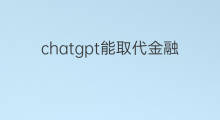 chatgpt能取代金融理财师吗 chatgpt能取代金融大数据吗