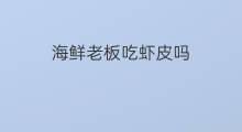 海鲜老板吃虾皮吗 吃了虾皮可以吃海鲜吗