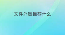 文件外链推荐什么 外链如何下载文件