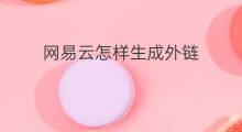 网易云怎样生成外链 网易云在哪生成外链