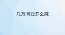 几万闲钱怎么赚 100万闲钱怎么赚