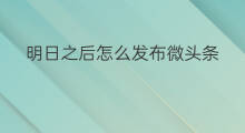 明日之后怎么发布微头条 明日之后怎样快手