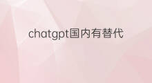 chatgpt国内有替代的吗(chatgpt国内替代)