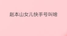 赵本山女儿快手号叫啥 赵本山女儿玩快手吗