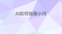AI如何绘画小河 ai如何绘画水纹