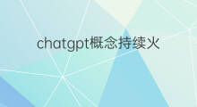 chatgpt概念持续火爆 chatgpt概念火爆