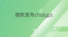微软发布chatgpt(微软发布chatgpt功能)