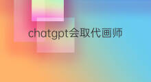 chatgpt会取代画师吗 chatgpt会取代教师吗