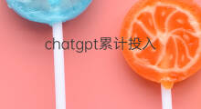 chatgpt累计投入 chatgpt累计研发投入